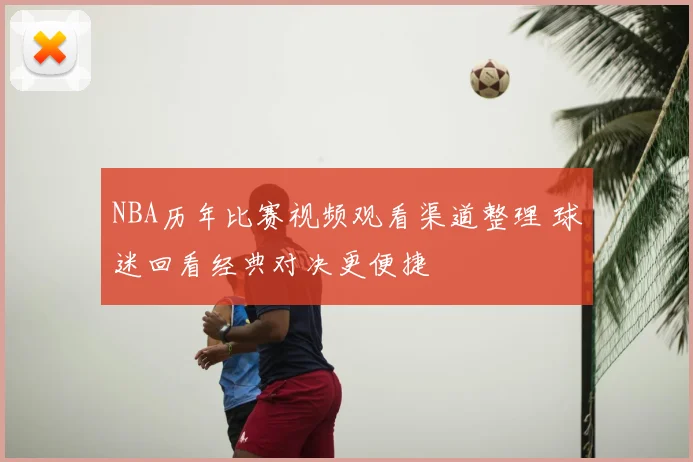 NBA历年比赛视频观看渠道整理 球迷回看经典对决更便捷