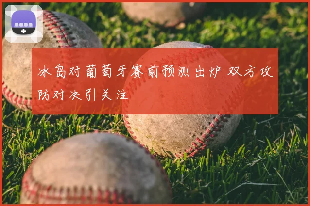 冰岛对葡萄牙赛前预测出炉 双方攻防对决引关注