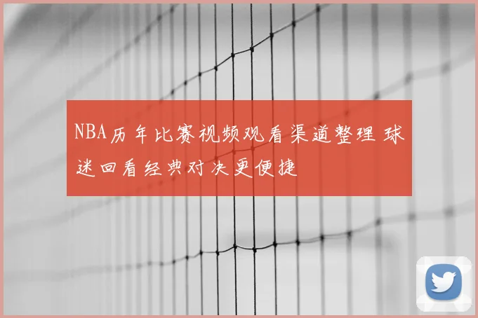NBA历年比赛视频观看渠道整理 球迷回看经典对决更便捷